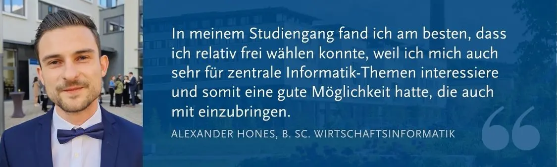 Alexander Hones (B. Sc. WI): In meinem Studiengang fand ich am besten, dass ich relativ frei w?hlen konnte, weil ich mich auch sehr fr zentrale Informatik-Themen interessiere und somit eine gute M?glichkeit hatte, die auch mit einzubringen.